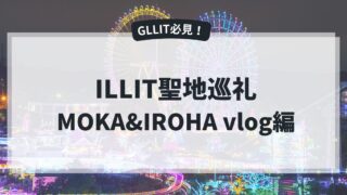 ILLIT聖地【MOKA＆IROHA vlog編】イロハが訪れた渋谷＆遊園地、モカが訪れた愛知県の聖地巡礼をしよう！