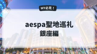 aespa聖地【銀座編】カリナ、ジゼル、ニンニンが訪れた東京・銀座の聖地巡礼をしよう！