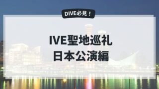 IVE聖地巡礼【日本公演編】ファンコンサートの際にIVEが訪れた聖地に行こう！