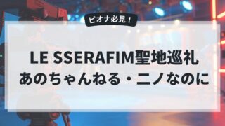 LE SSERAFIM聖地【あのちゃんねる・二ノなのに】ロケ地を聖地巡礼しよう！